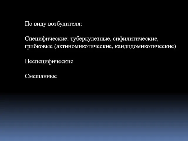 По виду возбудителя: Специфические: туберкулезные, сифилитические, грибковые (актиномикотические, кандидомикотические) Неспецифические Смешанные