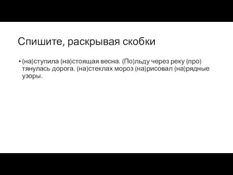 Спишите, раскрывая скобки (на)ступила (на)стоящая весна. (По)льду через реку (про)тянулась дорога. (на)стеклах мороз (на)рисовал (на)рядные узоры.