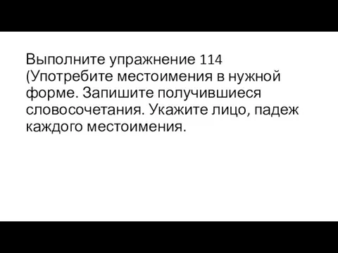 Выполните упражнение 114 (Употребите местоимения в нужной форме. Запишите получившиеся словосочетания. Укажите лицо, падеж каждого местоимения.