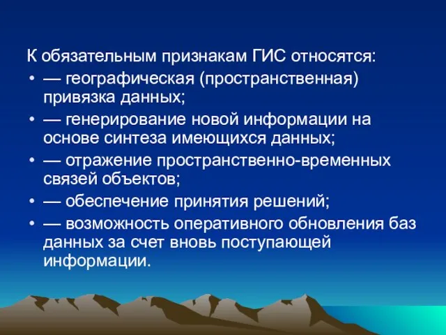 К обязательным признакам ГИС относятся: — географическая (пространственная) привязка данных; —