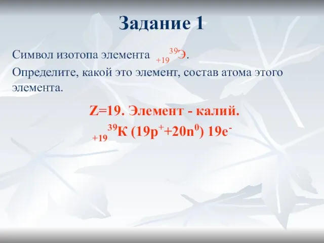 Задание 1 Символ изотопа элемента +1939Э. Определите, какой это элемент, состав