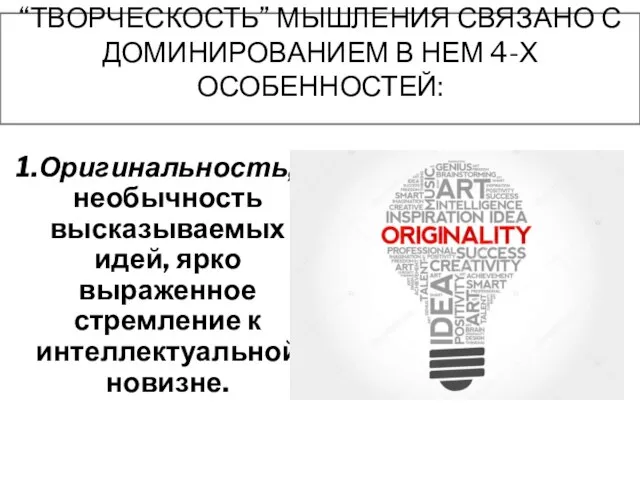 “ТВОРЧЕСКОСТЬ” МЫШЛЕНИЯ СВЯЗАНО С ДОМИНИРОВАНИЕМ В НЕМ 4-Х ОСОБЕННОСТЕЙ: 1.Оригинальность, необычность