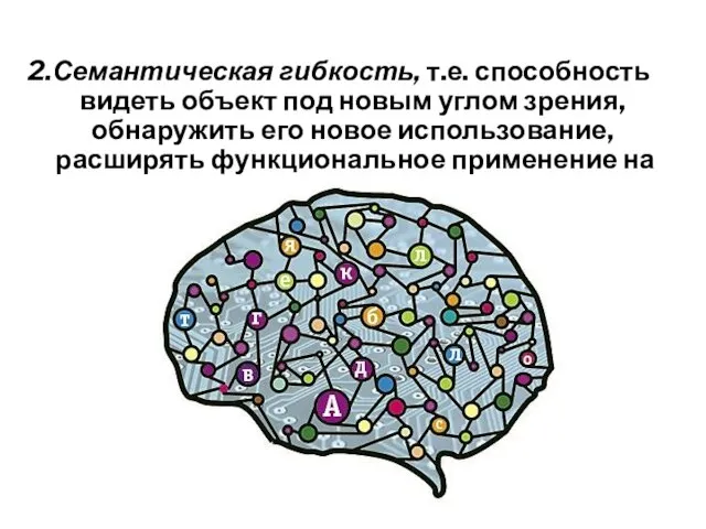 2.Семантическая гибкость, т.е. способность видеть объект под новым углом зрения, обнаружить