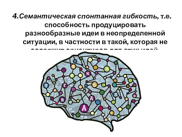 4.Семантическая спонтанная гибкость, т.е. способность продуцировать разнообразные идеи в неопределенной ситуации,