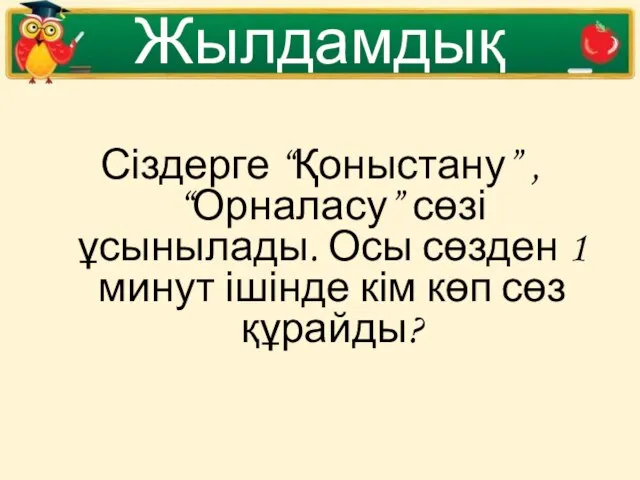 Жылдамдық Сіздерге “Қоныстану” , “Орналасу” сөзі ұсынылады. Осы сөзден 1 минут ішінде кім көп сөз құрайды?