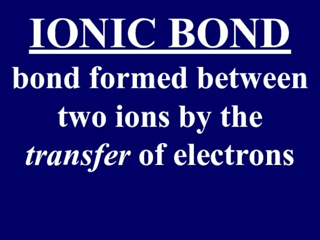 IONIC BOND bond formed between two ions by the transfer of electrons