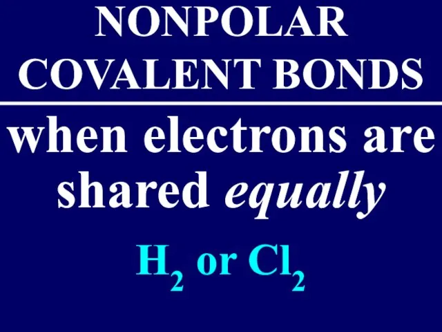 when electrons are shared equally NONPOLAR COVALENT BONDS H2 or Cl2