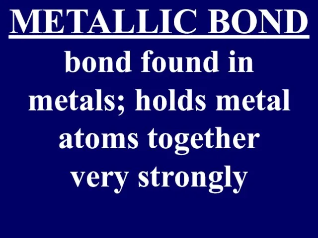 METALLIC BOND bond found in metals; holds metal atoms together very strongly