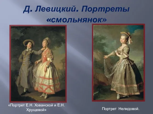 Д. Левицкий. Портреты «смольнянок» «Портрет Е.Н. Хованской и Е.Н. Хрущевой» Портрет Нелидовой.