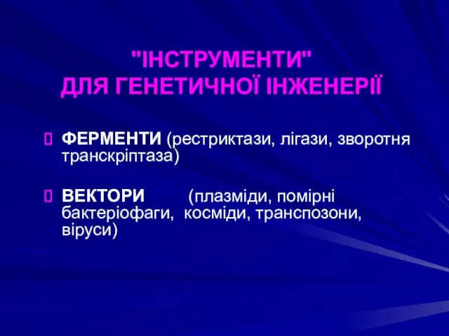 "ІНСТРУМЕНТИ" ДЛЯ ГЕНЕТИЧНОЇ ІНЖЕНЕРІЇ ФЕРМЕНТИ (рестриктази, лігази, зворотня транскріптаза) ВЕКТОРИ (плазміди, помірні бактеріофаги, косміди, транспозони, віруси)