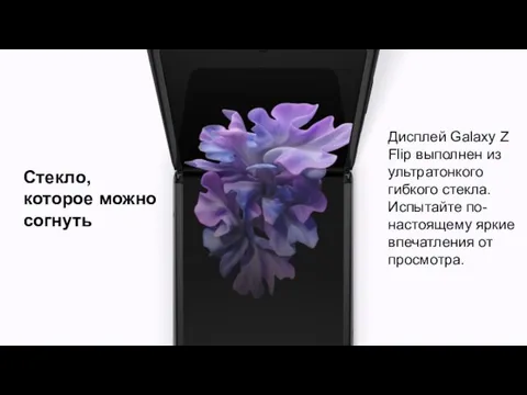 Стекло, которое можно согнуть Дисплей Galaxy Z Flip выполнен из ультратонкого