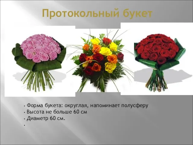 Протокольный букет Форма букета: округлая, напоминает полусферу Высота не больше 60 см Диаметр 60 см.