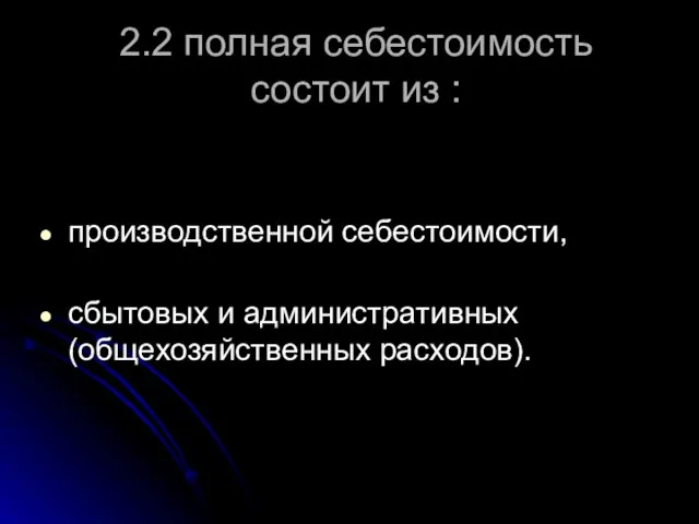 2.2 полная себестоимость состоит из : производственной себестоимости, сбытовых и административных (общехозяйственных расходов).