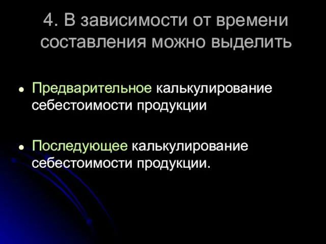 4. В зависимости от времени составления можно выделить Предварительное калькулирование себестоимости продукции Последующее калькулирование себестоимости продукции.