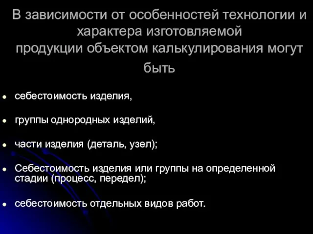 В зависимости от особенностей технологии и характера изготовляемой продукции объектом калькулирования