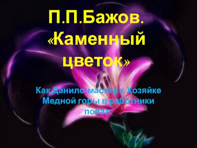 П.П.Бажов. «Каменный цветок» Как Данило-мастер к Хозяйке Медной горы в работники попал.