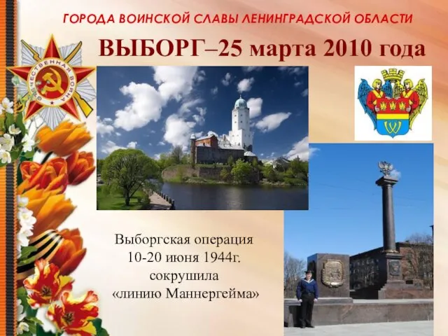 ГОРОДА ВОИНСКОЙ СЛАВЫ ЛЕНИНГРАДСКОЙ ОБЛАСТИ ВЫБОРГ–25 марта 2010 года Выборгская операция