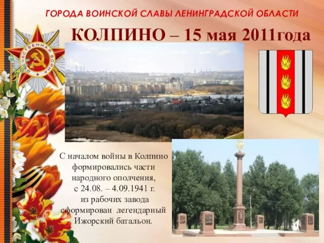 ГОРОДА ВОИНСКОЙ СЛАВЫ ЛЕНИНГРАДСКОЙ ОБЛАСТИ КОЛПИНО – 15 мая 2011года С