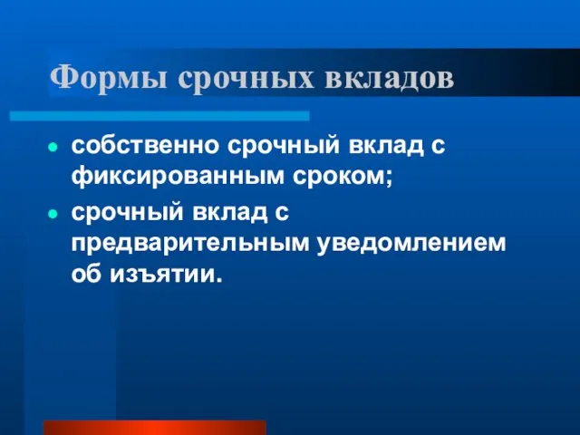 Формы срочных вкладов собственно срочный вклад с фиксированным сроком; срочный вклад с предварительным уведомлением об изъятии.