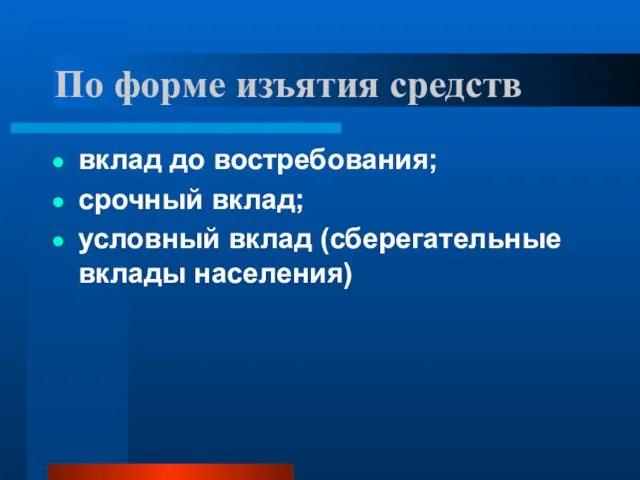 По форме изъятия средств вклад до востребования; срочный вклад; условный вклад (сберегательные вклады населения)