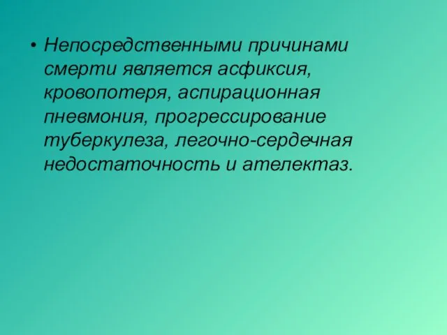 Непосредственными причинами смерти является асфиксия, кровопотеря, аспирационная пневмония, прогрессирование туберкулеза, легочно-сердечная недостаточность и ателектаз.