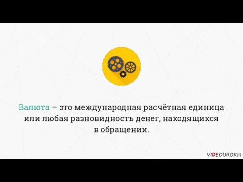 Валюта – это международная расчётная единица или любая разновидность денег, находящихся в обращении.