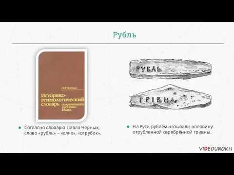 Рубль На Руси рублём называли половину отрубленной серебрённой гривны. Согласно словарю