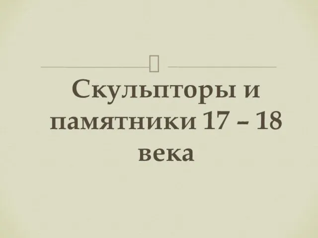 Скульпторы и памятники 17 – 18 века