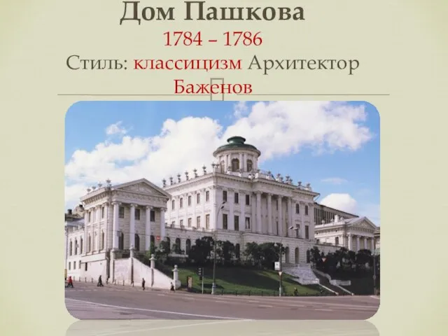 Дом Пашкова 1784 – 1786 Стиль: классицизм Архитектор Баженов