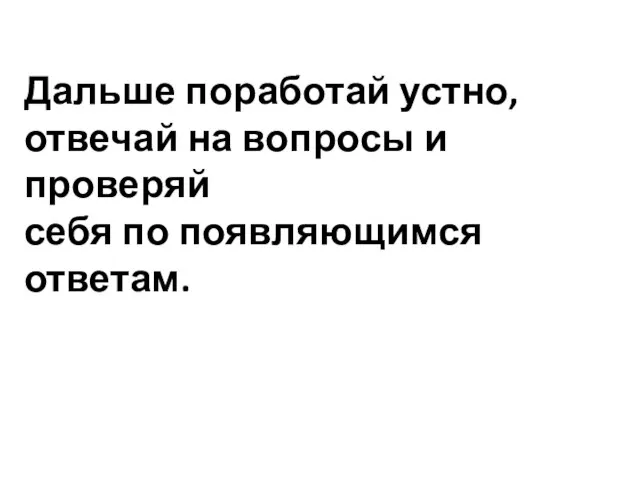 Дальше поработай устно, отвечай на вопросы и проверяй себя по появляющимся ответам.