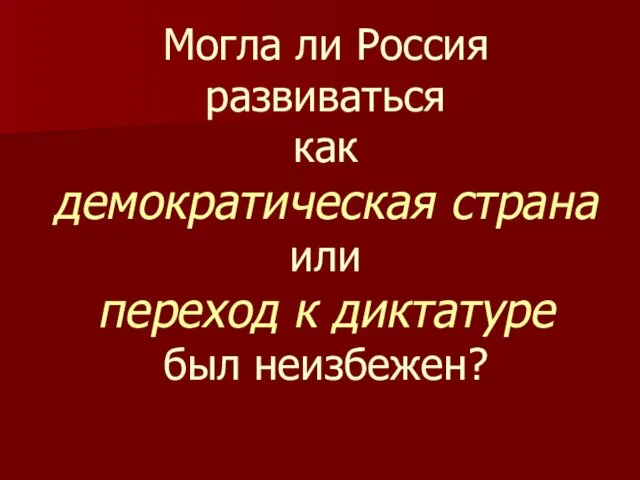 Могла ли Россия развиваться как демократическая страна или переход к диктатуре был неизбежен?