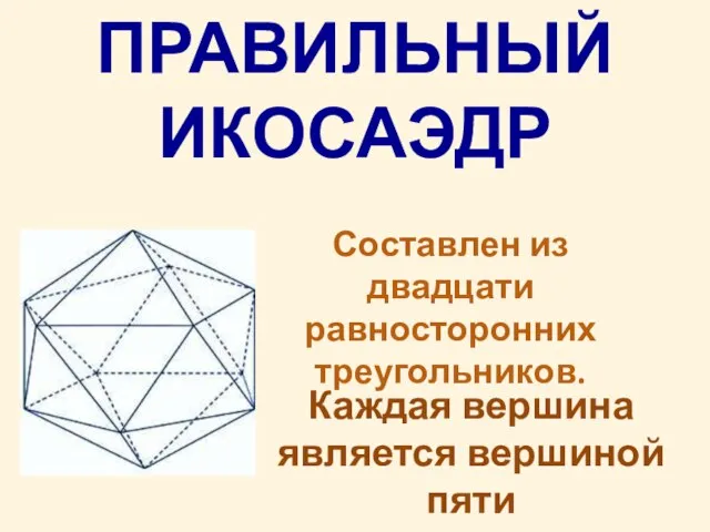 ПРАВИЛЬНЫЙ ИКОСАЭДР Составлен из двадцати равносторонних треугольников. Каждая вершина является вершиной пяти треугольников.