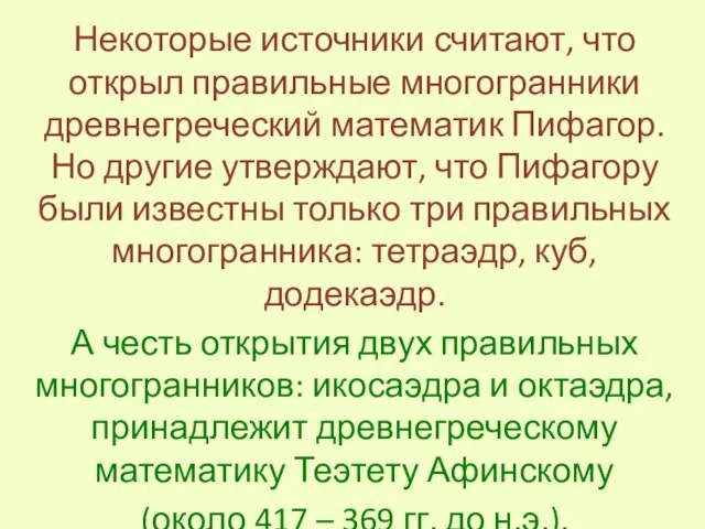 Некоторые источники считают, что открыл правильные многогранники древнегреческий математик Пифагор. Но