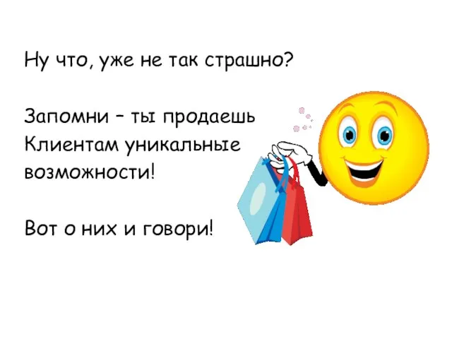 Ну что, уже не так страшно? Запомни – ты продаешь Клиентам