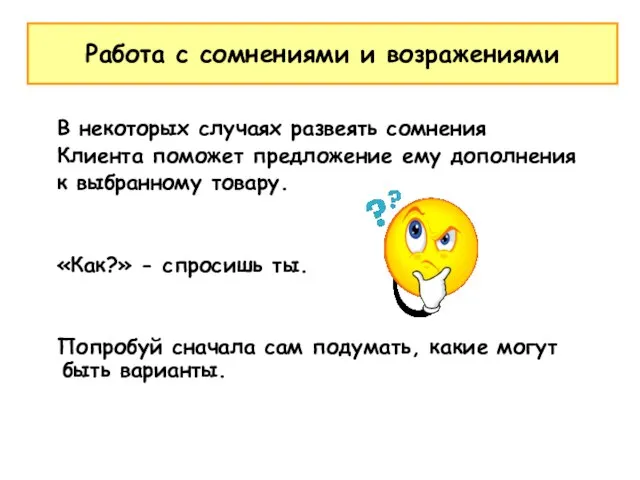 В некоторых случаях развеять сомнения Клиента поможет предложение ему дополнения к