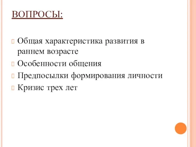 ВОПРОСЫ: Общая характеристика развития в раннем возрасте Особенности общения Предпосылки формирования личности Кризис трех лет