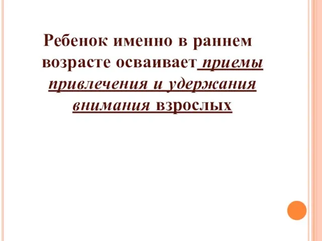 Ребенок именно в раннем возрасте осваивает приемы привлечения и удержания внимания взрослых