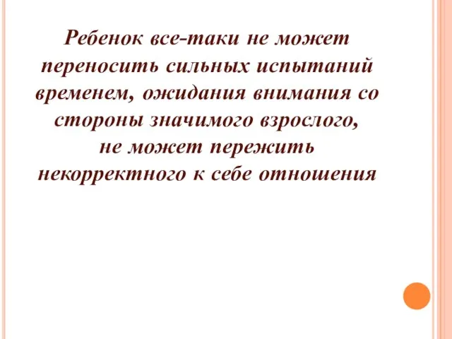 Ребенок все-таки не может переносить сильных испытаний временем, ожидания внимания со