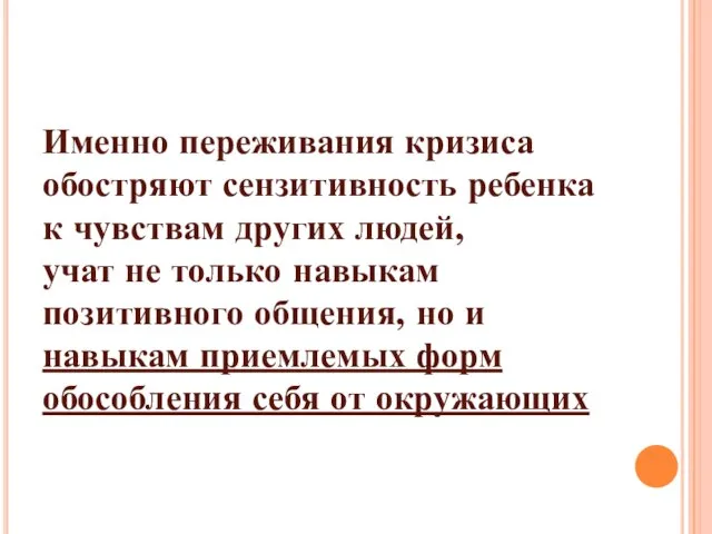 Именно переживания кризиса обостряют сензитивность ребенка к чувствам других людей, учат