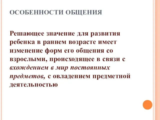 ОСОБЕННОСТИ ОБЩЕНИЯ Решающее значение для развития ребенка в раннем возрасте имеет