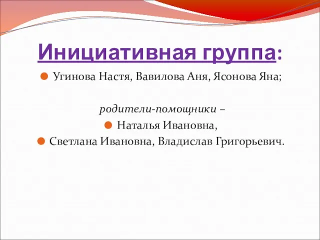 Инициативная группа: Угинова Настя, Вавилова Аня, Ясонова Яна; родители-помощники – Наталья Ивановна, Светлана Ивановна, Владислав Григорьевич.