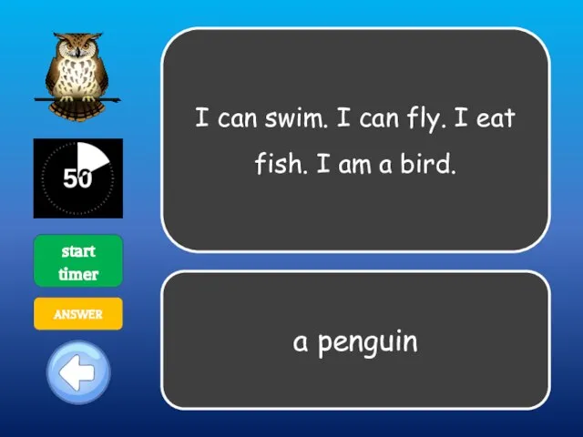 I can swim. I can fly. I eat fish. I am