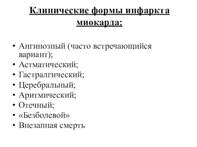 Клинические формы инфаркта миокарда: Ангинозный (часто встречающийся вариант); Астматический; Гастралгический; Церебральный; Аритмический; Отечный; «Безболевой» Внезапная смерть