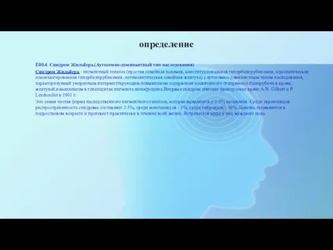 определение Е80.4. Синдром Жильбера.(Аутосомно-доминантный тип наследования) Синдром Жильбера - пигментный гепатоз