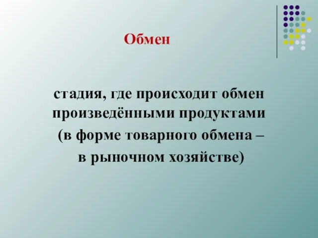 Обмен стадия, где происходит обмен произведёнными продуктами (в форме товарного обмена – в рыночном хозяйстве)