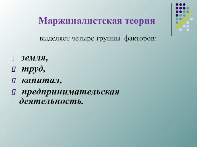 Маржиналистская теория выделяет четыре группы факторов: земля, труд, капитал, предпринимательская деятельность.