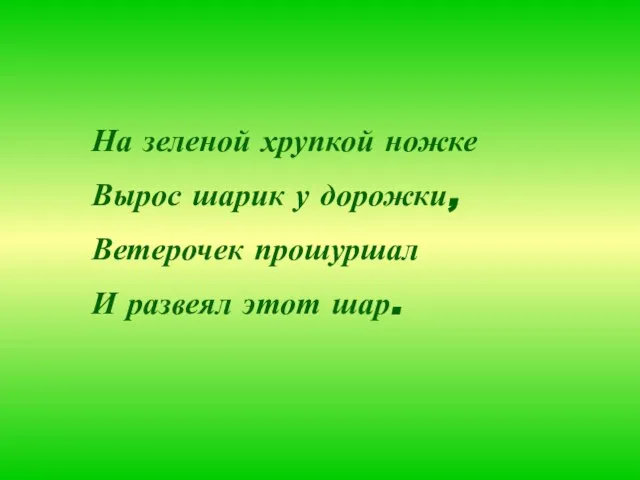 На зеленой хрупкой ножке Вырос шарик у дорожки, Ветерочек прошуршал И развеял этот шар.