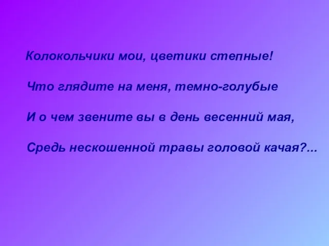 Колокольчики мои, цветики степные! Что глядите на меня, темно-голубые И о