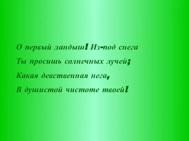 О первый ландыш! Из-под снега Ты просишь солнечных лучей; Какая девственная нега, В душистой чистоте твоей!