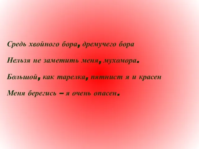 Средь хвойного бора, дремучего бора Нельзя не заметить меня, мухомора. Большой,